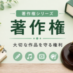 著作権シリーズをイメージしたアイキャッチ画像。ノートと万年筆、本、裁判官の木槌を配置し、「著作権」「大切な作品を守る権利」の文字を中央に大きく配置したデザイン。音楽・動画・イラストなど創作活動を表すアイコンを添え、著作権保護と知的財産をやさしく学べる雰囲気を表現している画像。