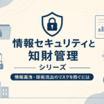 情報セキュリティと知財管理シリーズの共通アイキャッチ画像。盾と鍵のアイコンを中心に、情報漏えい・技術流出対策や営業秘密管理をイメージしたデザイン。ファイル・検索・管理を表すアイコンを配置したシリーズ用バナー。